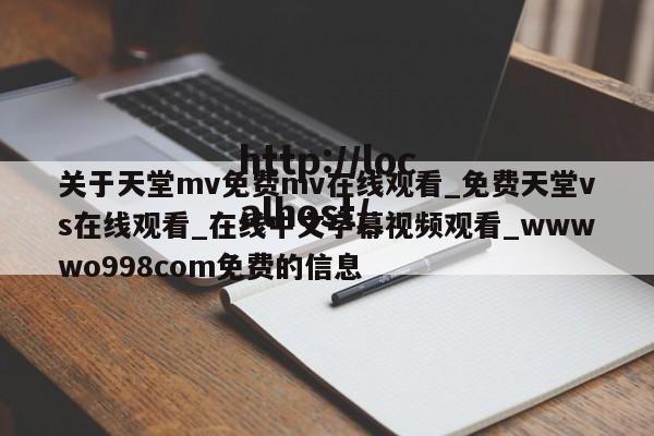 关于天堂mv免费mv在线观看_免费天堂vs在线观看_在线中文字幕视频观看_wwwwo998com免费的信息